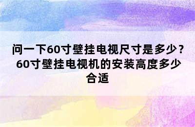 问一下60寸壁挂电视尺寸是多少？ 60寸壁挂电视机的安装高度多少合适